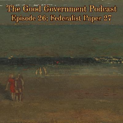 The Good Government Podcast - Episode 26 - Federalist Paper 27