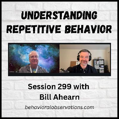 Understanding Repetitive Behavior: Session 299 with Bill Ahearn