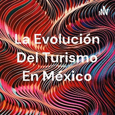 Podcast evolución del turismo en México