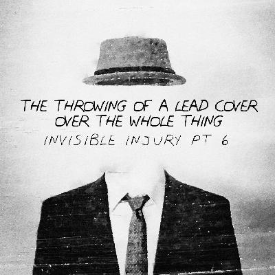 The Throwing of a Lead Cover over the Whole Thing: Invisible Injury Part 6 The Throwing of a Lead Cover over the Whole Thing: Invisible Injury Part 6