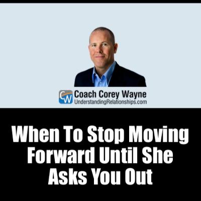 When To Stop Moving Forward Until She Asks You Out When To Stop Moving Forward Until She Asks You Out