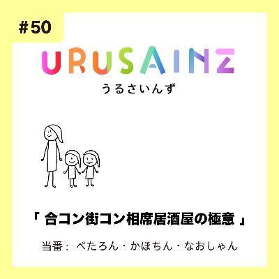 #50 「合コン街コン相席居酒屋の極意」当番:ぺたろん・かほちん・なおしゃん #50 「合コン街コン相席居酒屋の極意」当番:ぺたろん・かほちん・なおしゃん