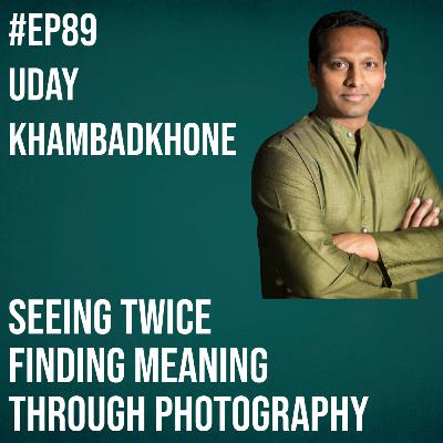 #89 - Uday Khambadkhone on Seeing Twice: Finding Meaning Through Photography