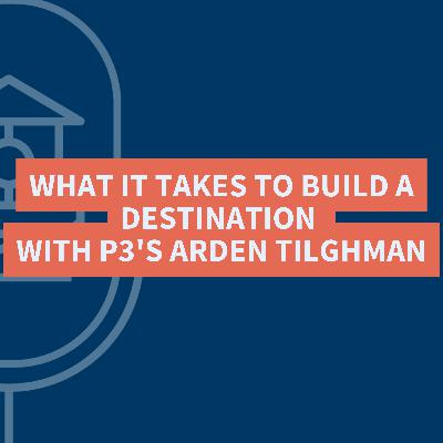 What It Takes to Build a Destination with P3's Arden Tilghman