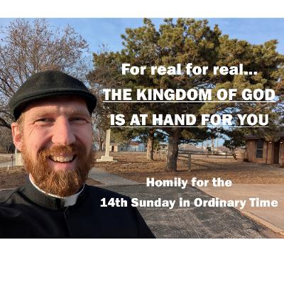 For Real For Real: The Kingdom of God is at Hand for You (Homily for 14th Sun in OT)