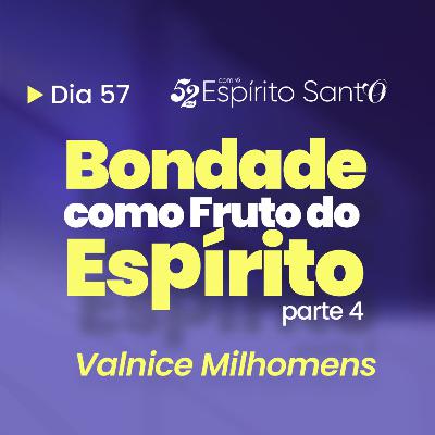 BONDADE COMO FRUTO DO ESPÍRITO - Parte 4 | EP 57