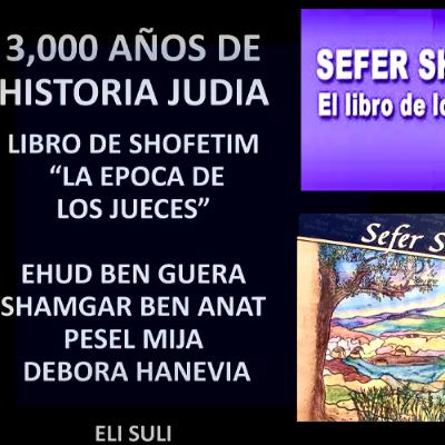 TRES MIL AÑOS DE HISTORIA JUDIA, CLASE 9, LIBRO DE SHOFETIM, Epoca de los jueces, Ehud Ben Guera, Shamgar Ben Anat, Pesel Mija y Debora Hanevia
