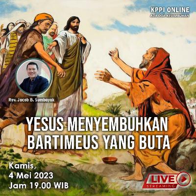 Yesus Menyembuhkan Bartimeus yang Buta - KPPI 4 Mei 2023, Rev. Jacob B. Sumbayak