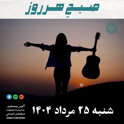صبحِ هرروز - شنبه 25  مرداد 1404