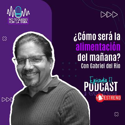 Episodio 17: "¿Cómo será la alimentación del mañana?" con Gabriel del Río 🎙️