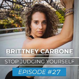 Ep. #27 | Brittney Carbone | Stop Judging Yourself