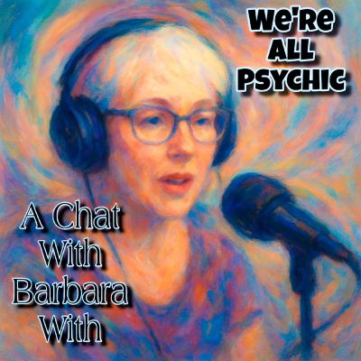 A Chat with Barb (Barbara With) - Spiritual, Metaphysical, Magical Conversations with Real People - We're All Psychic Podcast