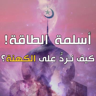 الطاقة الكاذبة 8 : خرافة الأصول الإسلامية للعلاج بالطاقة