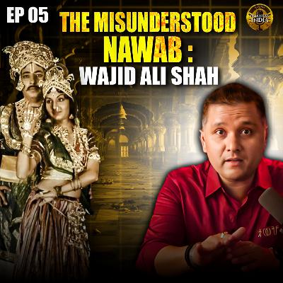 EP 05: India’s Forgotten Cultural King: Wajid Ali Shah [English]