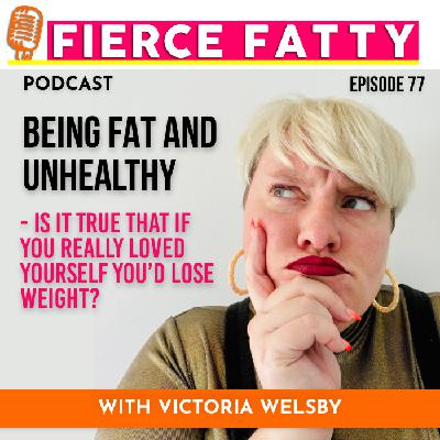 190: Being Fat And Unhealthy - Is It True That if You Really Loved Yourself You’d Lose Weight? 190: Being Fat And Unhealthy - Is It True That if You Really Loved Yourself You’d Lose Weight?