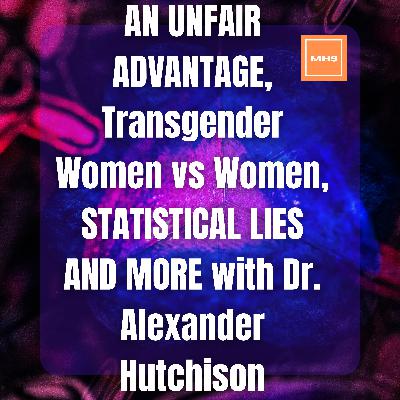 #253 - AN UNFAIR ADVANTAGE, Transgender Women vs Women, STATISTICAL LIES AND MORE with Dr. Alexander Hutchison