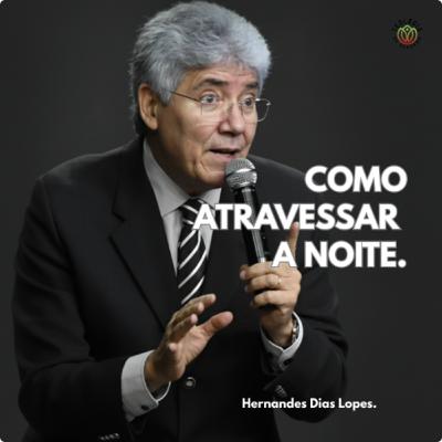 COMO ATRAVESSAR A NOITE - Hernandes Dias Lopes.