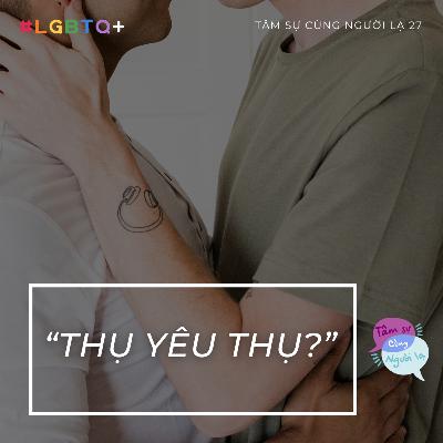 THỤ YÊU THỤ? - Ep.27 - Tâm sự cùng Người lạ (LGBTQ+)