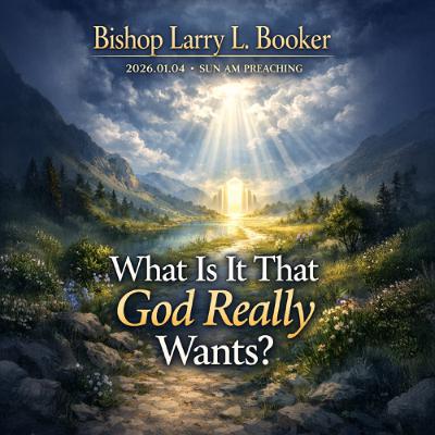 Bishop Larry L. Booker - 2026.01.04 SUN AM PREACHING - What Is It That God Really Wants? Bishop Larry L. Booker - 2026.01.04 SUN AM PREACHING - What Is It That God Really Wants?