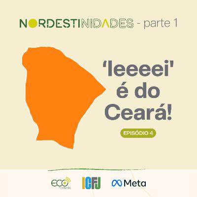 #041 - Nordestinidades | 'Ieeeei' é do Ceará!