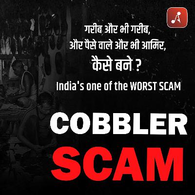 EP 05 - Cobbler Scam | Garib Aur Bhi Garib, Aur Paise Wale Aur Bhi Amir, Kaise Bane? India Ka One Of The Worst Scam