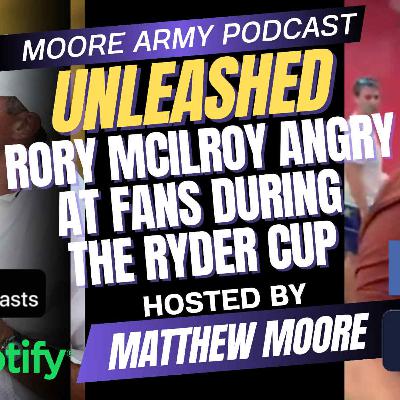 Rory McIlroy ANGRY at Fans during the Ryder Cup| Moore Army Podcast (Unleashed) Episode 107