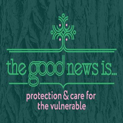 "The Good News is … protection and care for the vulnerable" "The Good News is … protection and care for the vulnerable"