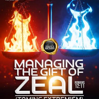 MANAGING THE GIFT OF ZEAL - TAMING EXTREMISM (ROMANS 12 : 11) WITH APOSTLE JOSHUA SELMAN MANAGING THE GIFT OF ZEAL - TAMING EXTREMISM (ROMANS 12 : 11) WITH APOSTLE JOSHUA SELMAN