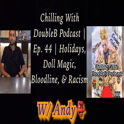Chilling With DoubleB Podcast | S5 Ep. 10 | Holidays, Doll Magic, Bloodline, & Racism | W/ Andy👺