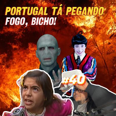#40- Portugal tá pegando fogo, bicho! #40- Portugal tá pegando fogo, bicho!