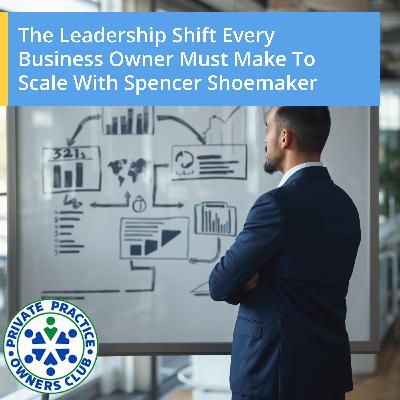 The Leadership Shift Every Business Owner Must Make To Scale With Spencer Shoemaker The Leadership Shift Every Business Owner Must Make To Scale With Spencer Shoemaker