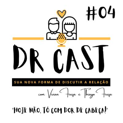 #04 DR CAST - HOJE NÃO, TÔ COM DOR DE CABEÇA!