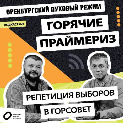 Горячие праймериз. Репетиция выборов в Горсовет. Оренбургский пуховый режим