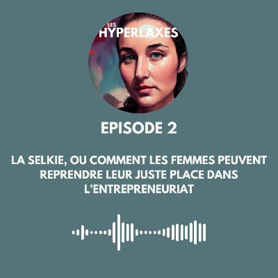 #2 - La selkie, ou comment les femmes peuvent reprendre leur juste place dans l'entrepreneuriat #2 - La selkie, ou comment les femmes peuvent reprendre leur juste place dans l'entrepreneuriat
