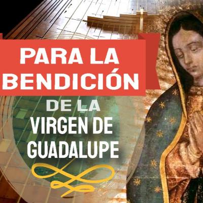 Para la bendición de nuestra Madre de Guadalupe, novena día 9 Para la bendición de nuestra Madre de Guadalupe, novena día 9