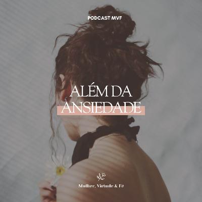 Além da Ansiedade nº36 | Mulher, Virtude e Fé