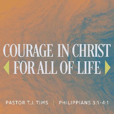 Courage in Christ for All of Life: Philippians 3:1-4:1 | Pastor T.J. Tims