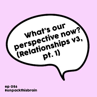 What's our perspective now? (Relationships v3, pt. 1) | Ep. 56