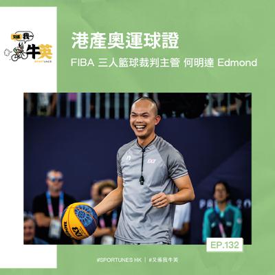 EP.132｜港產奧運球證｜嘉賓：FIBA 三人籃球裁判主管 何明達 Edmond