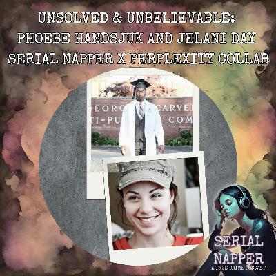 [BONUS] Unsolved & Unbelievable: Phoebe Handsjuk and Jelani Day | Serial Napper x Perplexity Collab