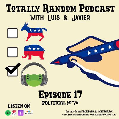 Episode 17- A Random Show About... Politcal !@*?# , and other stuff (Part 1)