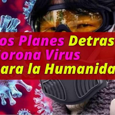 LOS PLANES OSCUROS DETRAS EL CORONA VIRUS QUE AFECTARAN A TODA LA HUMANIDAD LOS PLANES OSCUROS DETRAS EL CORONA VIRUS QUE AFECTARAN A TODA LA HUMANIDAD