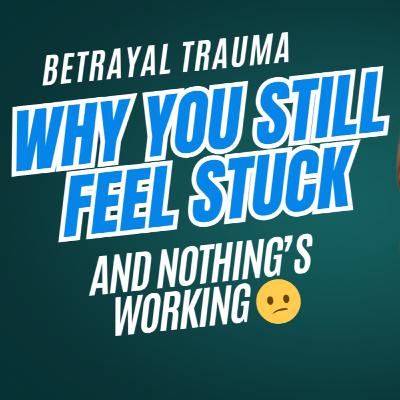Betrayal Trauma: Why You Still Feel Stuck (And Nothing is Working)