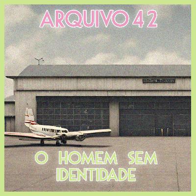 ARQUIVO 42 - O Homem sem Identidade