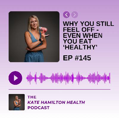 #145: Why You Still Feel Off - Even When You Eat 'Healthy'