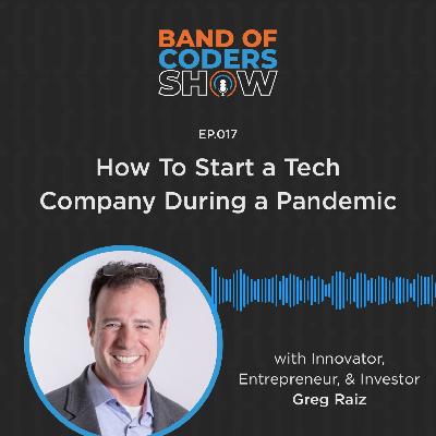 017 How To Start A Tech Company During A Pandemic with Greg Raiz