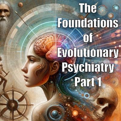 The Foundations of Evolutionary Psychiatry Part 1