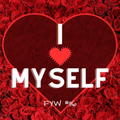 FYW #116: I ❤️ Myself FYW #116: I ❤️ Myself