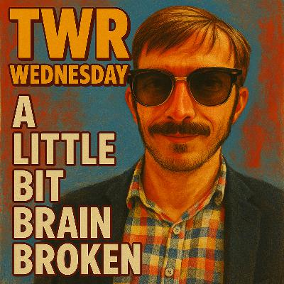 TWR Wednesday | A Little Bit Brain Broken