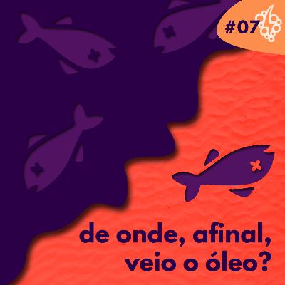 #07: De onde, afinal, veio o óleo?